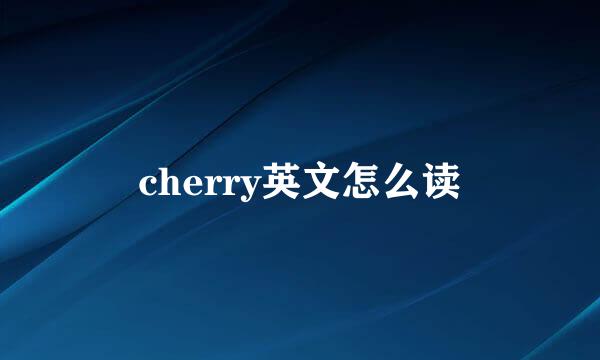 cherry英文怎么读
