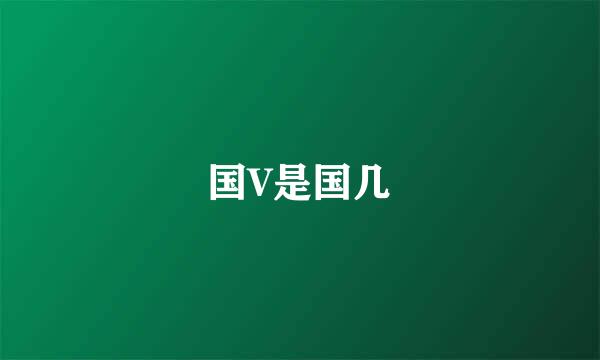 国V是国几