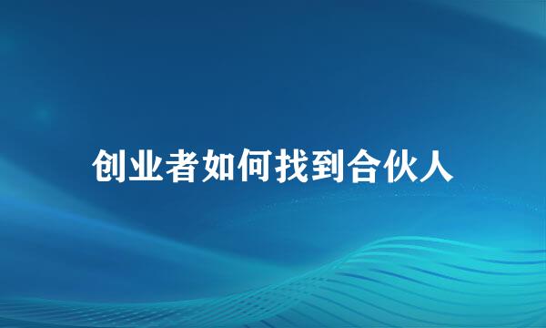创业者如何找到合伙人