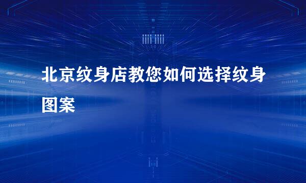 北京纹身店教您如何选择纹身图案