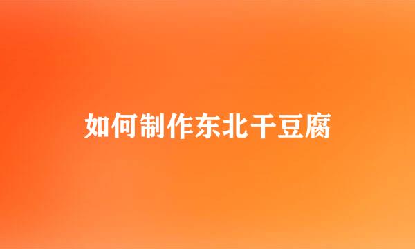 如何制作东北干豆腐