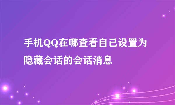 手机QQ在哪查看自己设置为隐藏会话的会话消息