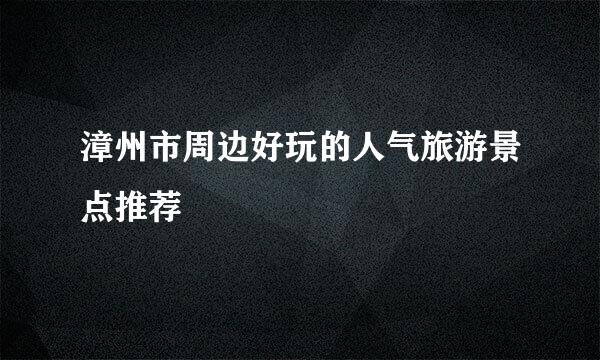 漳州市周边好玩的人气旅游景点推荐