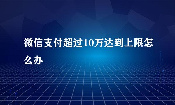 微信支付超过10万达到上限怎么办