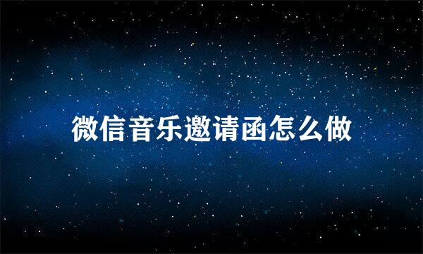 微信音乐邀请函怎么做