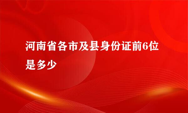 河南省各市及县身份证前6位是多少