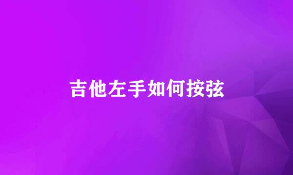 吉他左手如何按弦