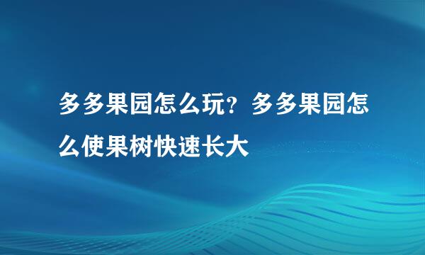 多多果园怎么玩？多多果园怎么使果树快速长大