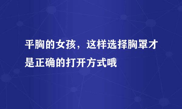 平胸的女孩，这样选择胸罩才是正确的打开方式哦