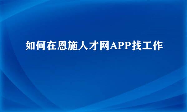 如何在恩施人才网APP找工作