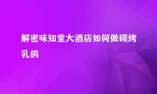 解密味知堂大酒店如何做碳烤乳鸽