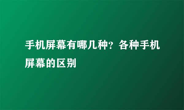 手机屏幕有哪几种？各种手机屏幕的区别