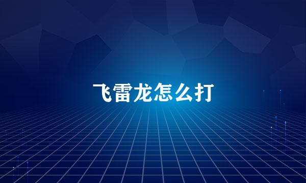 飞雷龙怎么打