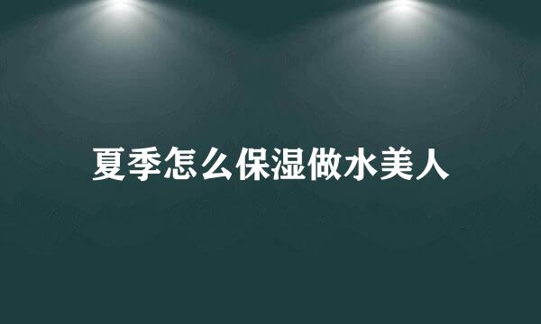 夏季怎么保湿做水美人