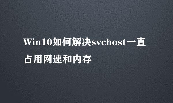 Win10如何解决svchost一直占用网速和内存