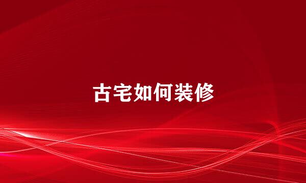 古宅如何装修