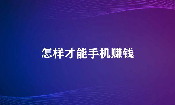 怎样才能手机赚钱