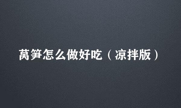 莴笋怎么做好吃（凉拌版）