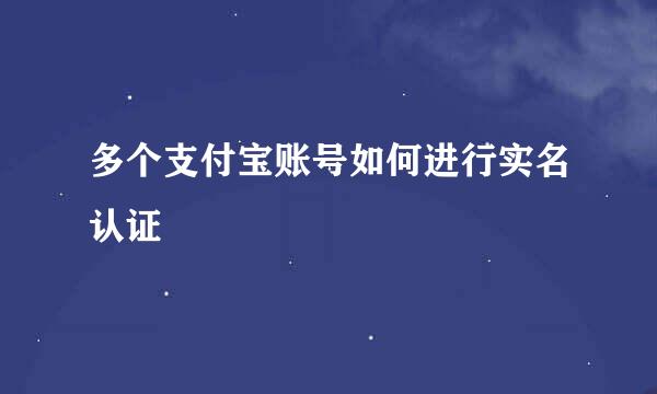 多个支付宝账号如何进行实名认证