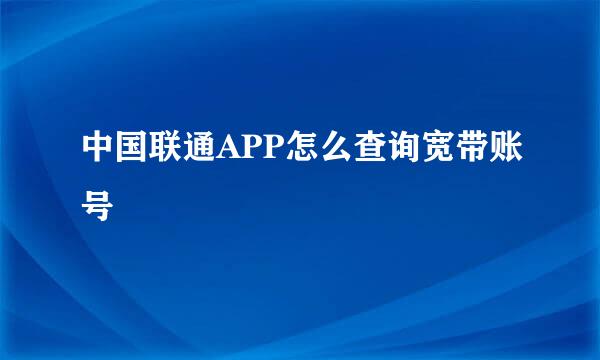 中国联通APP怎么查询宽带账号