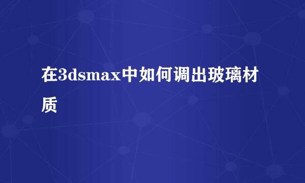 在3dsmax中如何调出玻璃材质