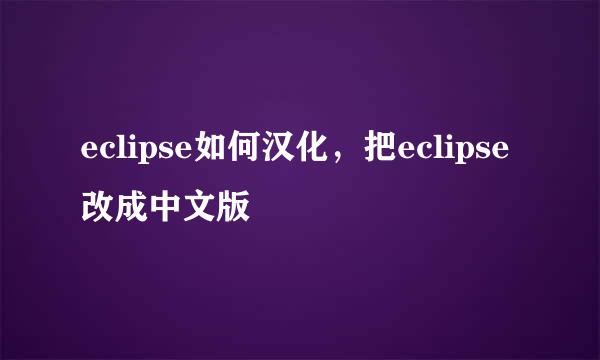 eclipse如何汉化，把eclipse改成中文版