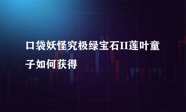 口袋妖怪究极绿宝石II莲叶童子如何获得