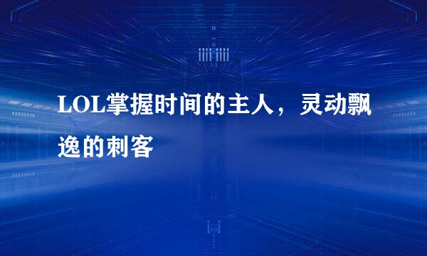 LOL掌握时间的主人，灵动飘逸的刺客