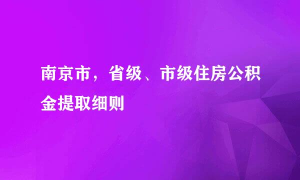 南京市，省级、市级住房公积金提取细则