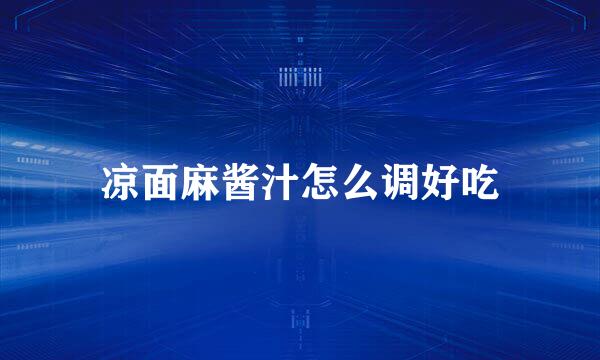 凉面麻酱汁怎么调好吃