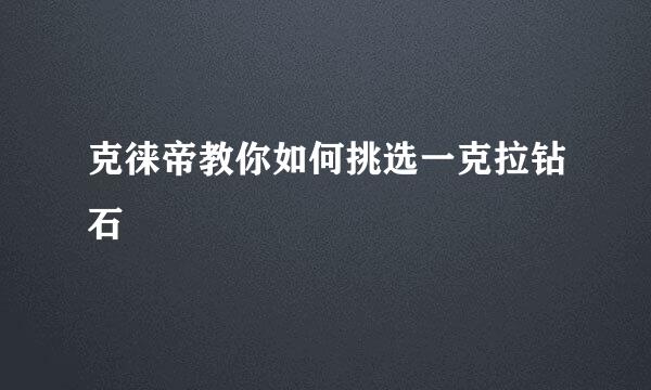 克徕帝教你如何挑选一克拉钻石