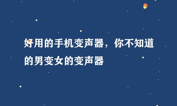 好用的手机变声器，你不知道的男变女的变声器