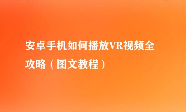 安卓手机如何播放VR视频全攻略（图文教程）