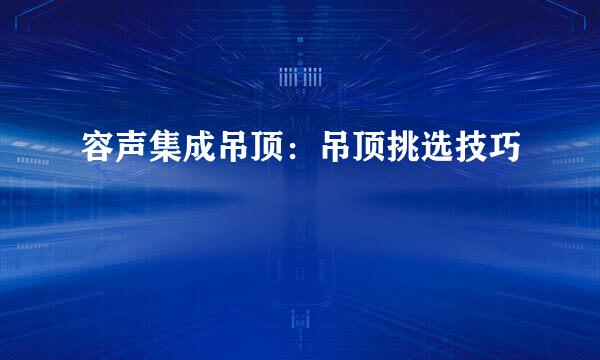 容声集成吊顶：吊顶挑选技巧