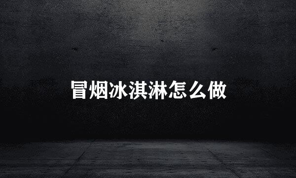 冒烟冰淇淋怎么做