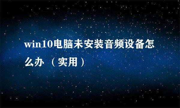 win10电脑未安装音频设备怎么办 （实用）