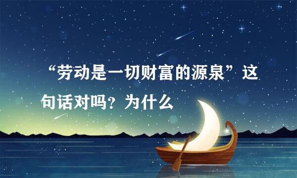 “劳动是一切财富的源泉”这句话对吗？为什么