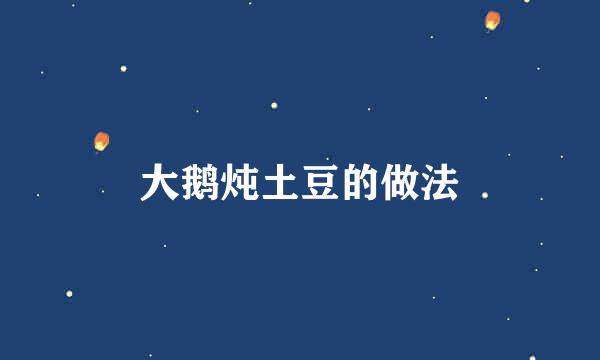 大鹅炖土豆的做法