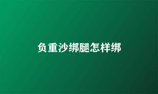 负重沙绑腿怎样绑