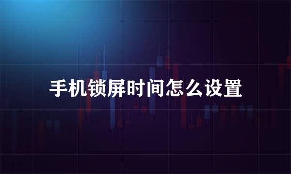 手机锁屏时间怎么设置