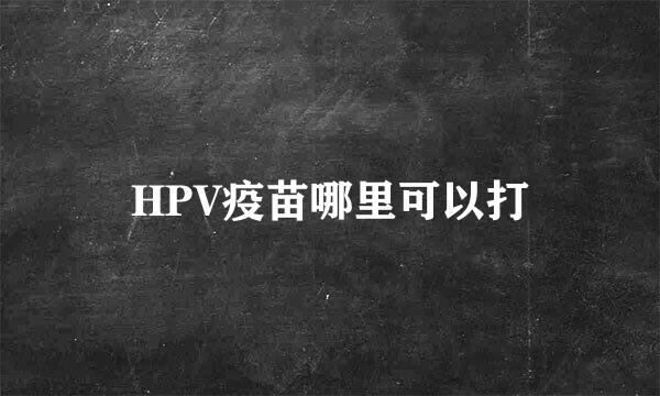 HPV疫苗哪里可以打
