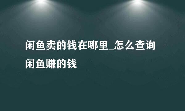 闲鱼卖的钱在哪里_怎么查询闲鱼赚的钱
