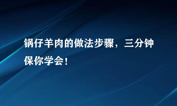 锅仔羊肉的做法步骤，三分钟保你学会！