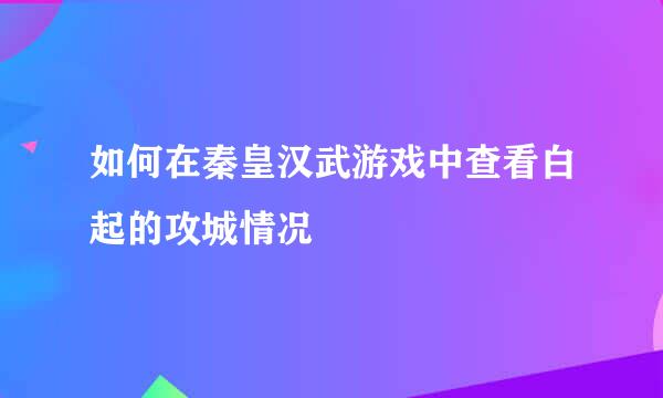 如何在秦皇汉武游戏中查看白起的攻城情况