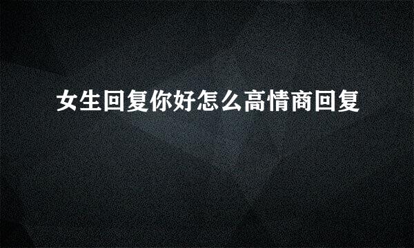 女生回复你好怎么高情商回复