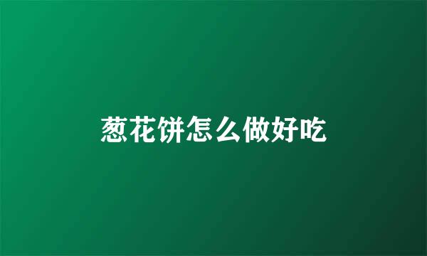 葱花饼怎么做好吃