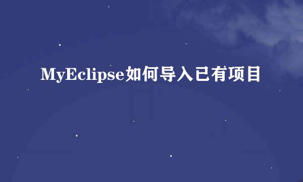 MyEclipse如何导入已有项目