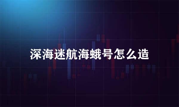 深海迷航海蛾号怎么造