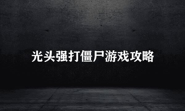 光头强打僵尸游戏攻略