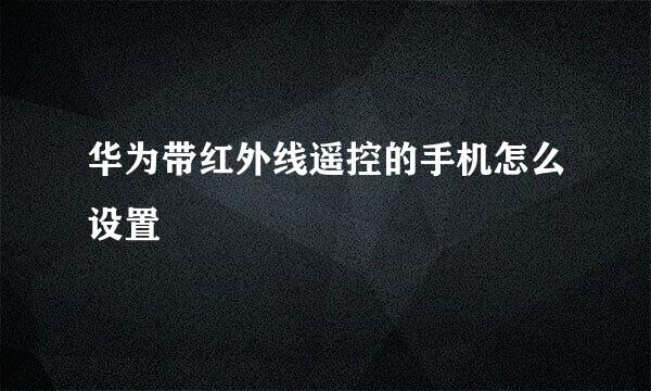 华为带红外线遥控的手机怎么设置